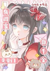我闺蜜是豪门真千金?!百度