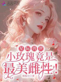 星际兽世小玫瑰竟是最美雌性!_