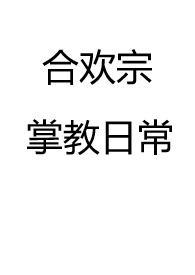 合欢宗掌教日常(仙侠 NP 高H)作者甘蓝菜