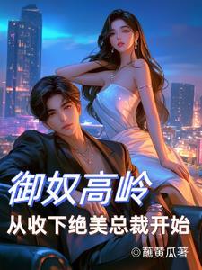 御奴高岭从收下绝美总裁开始未删减版