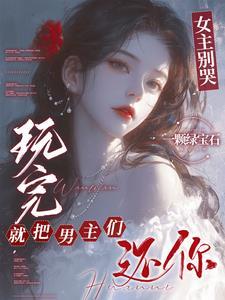 女主别哭玩完就把男主们还你hi