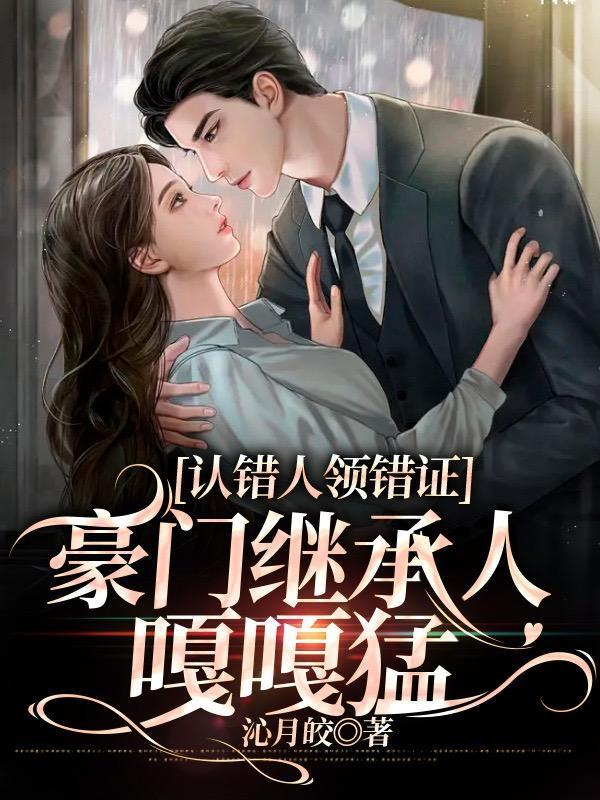 豪门继承人嘎嘎猛好看不