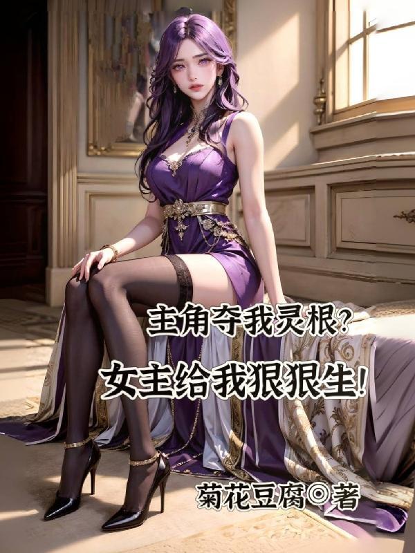 主角夺我灵根女主给我狠狠生未删减