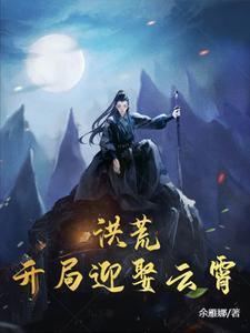 洪荒开局迎娶女娲柳青