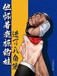 他怀着老板的娃进了八角笼by