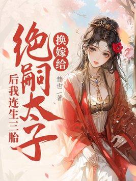 换嫁给绝嗣太子后我连生三胎免费阅读