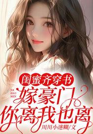 闺蜜齐穿书嫁豪门你离我也离川川小迷糊