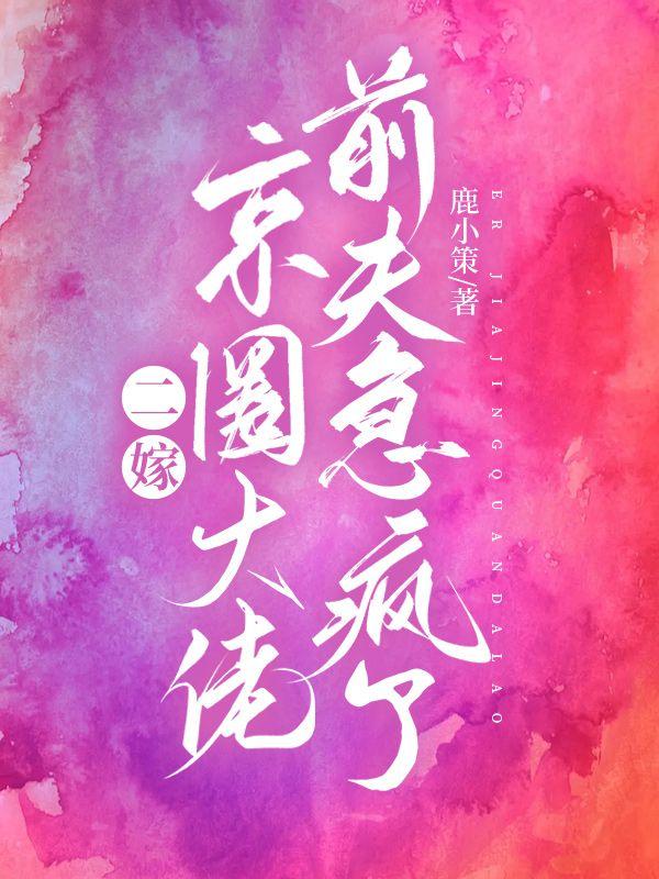 二嫁京圈大佬前夫急疯了744章